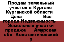 Продам земельный участок в Кургане Курганской области › Цена ­ 500 000 - Все города Недвижимость » Земельные участки продажа   . Амурская обл.,Константиновский р-н